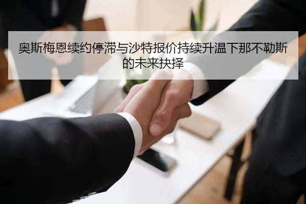 奥斯梅恩续约停滞与沙特报价持续升温下那不勒斯的未来抉择