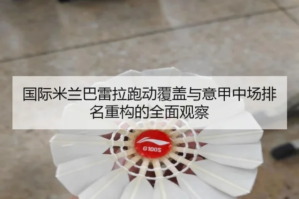国际米兰巴雷拉跑动覆盖与意甲中场排名重构的全面观察
