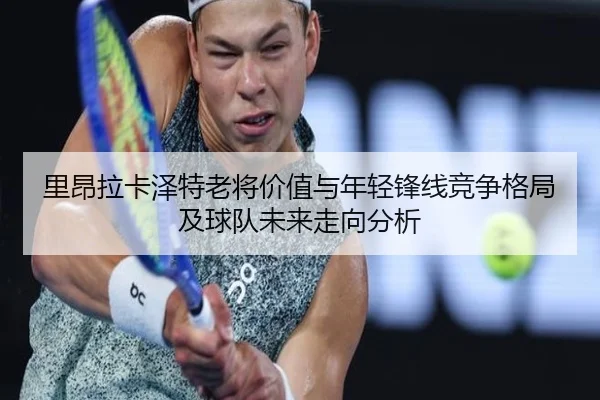 里昂拉卡泽特老将价值与年轻锋线竞争格局及球队未来走向分析