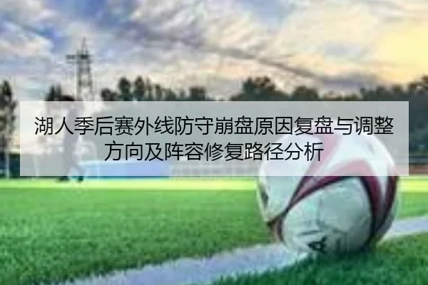 湖人季后赛外线防守崩盘原因复盘与调整方向及阵容修复路径分析