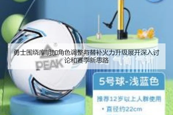 勇士围绕库明加角色调整与替补火力升级展开深入讨论和赛季新思路