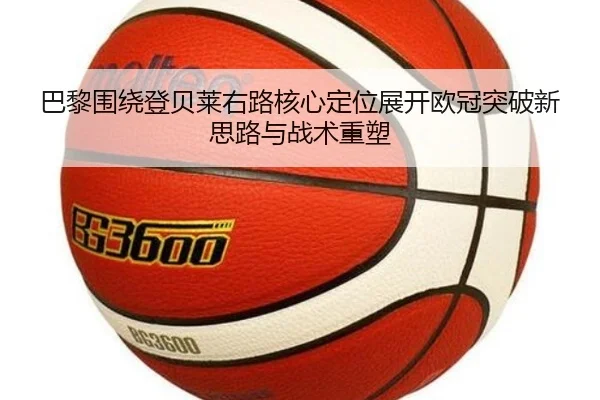 巴黎围绕登贝莱右路核心定位展开欧冠突破新思路与战术重塑