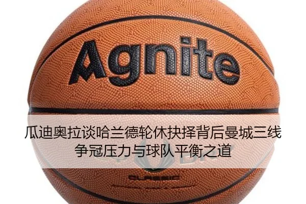瓜迪奥拉谈哈兰德轮休抉择背后曼城三线争冠压力与球队平衡之道