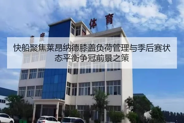 快船聚焦莱昂纳德膝盖负荷管理与季后赛状态平衡争冠前景之策