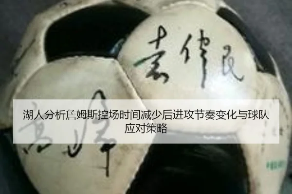 湖人分析詹姆斯控场时间减少后进攻节奏变化与球队应对策略