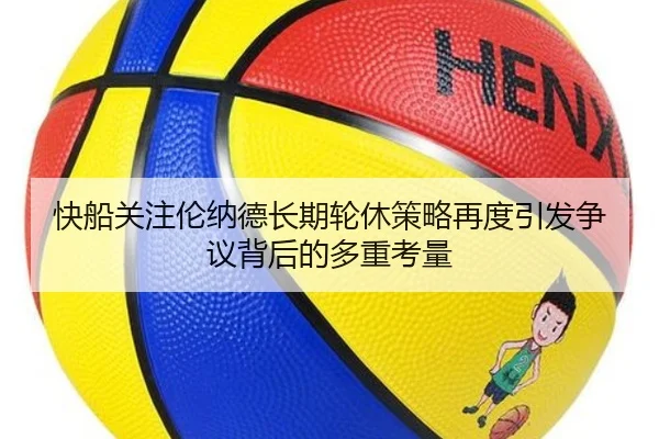 快船关注伦纳德长期轮休策略再度引发争议背后的多重考量