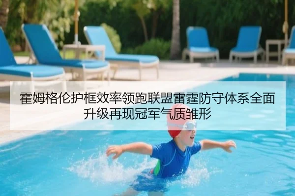 霍姆格伦护框效率领跑联盟雷霆防守体系全面升级再现冠军气质雏形
