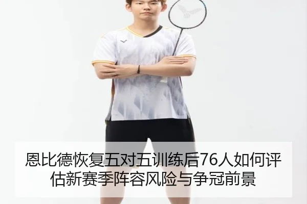 恩比德恢复五对五训练后76人如何评估新赛季阵容风险与争冠前景