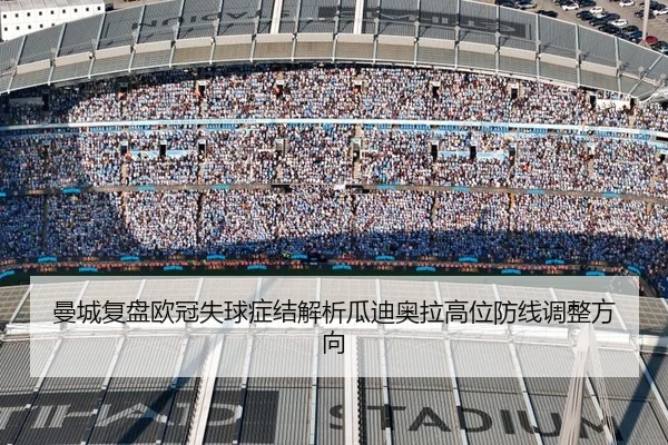 曼城复盘欧冠失球症结解析瓜迪奥拉高位防线调整方向