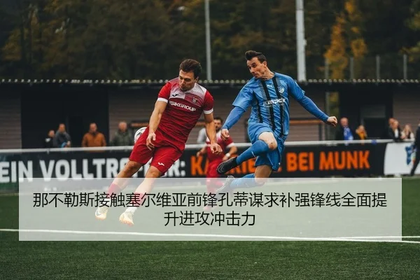 那不勒斯接触塞尔维亚前锋孔蒂谋求补强锋线全面提升进攻冲击力