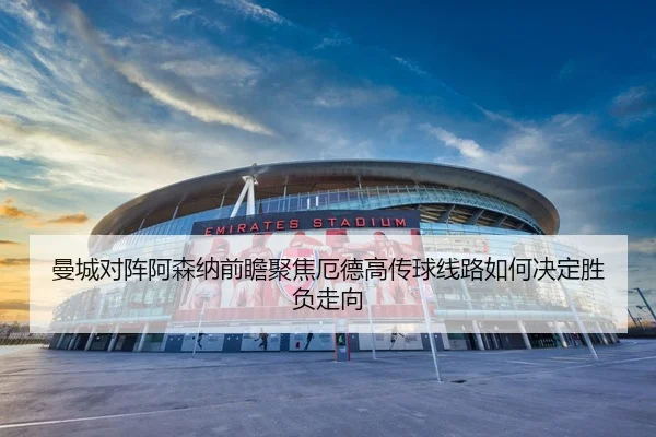 曼城对阵阿森纳前瞻聚焦厄德高传球线路如何决定胜负走向